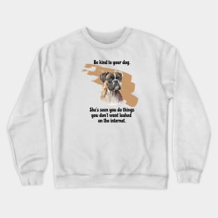 Boxer Be Kind To Your Dog. She’s Seen You Do Things You Don't Want Leaked On The Internet Crewneck Sweatshirt
